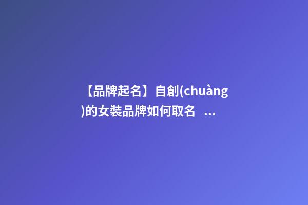 【品牌起名】自創(chuàng)的女裝品牌如何取名？推薦幾個(gè)新穎女裝品牌名字